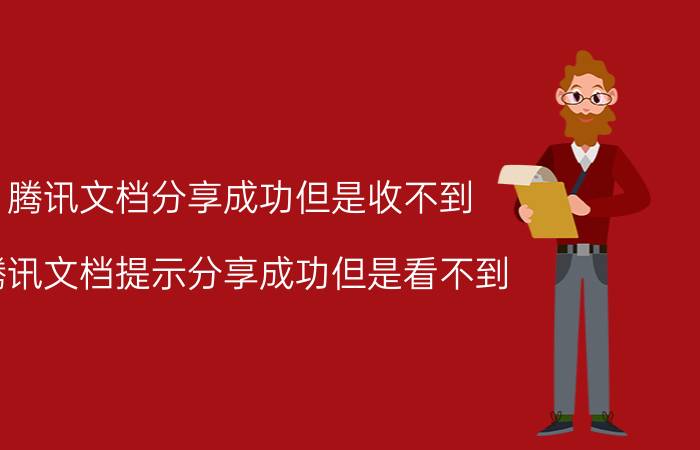 腾讯文档分享成功但是收不到 腾讯文档提示分享成功但是看不到？